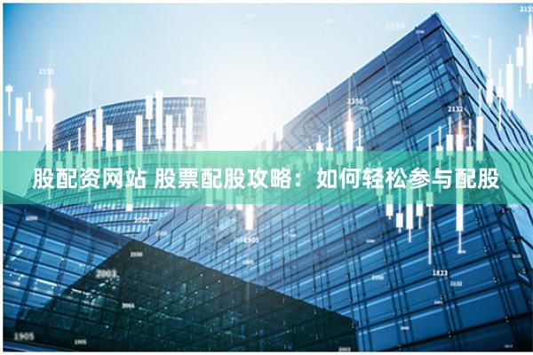 股配资网站 股票配股攻略：如何轻松参与配股