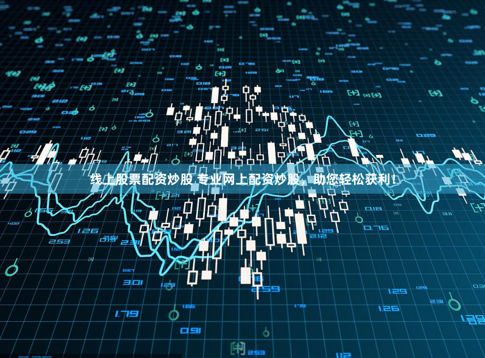 线上股票配资炒股 专业网上配资炒股，助您轻松获利！