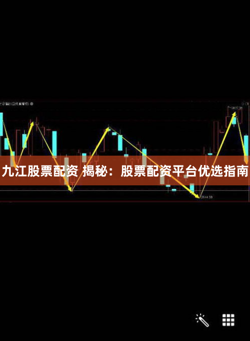 九江股票配资 揭秘：股票配资平台优选指南