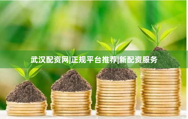 武汉配资网|正规平台推荐|新配资服务