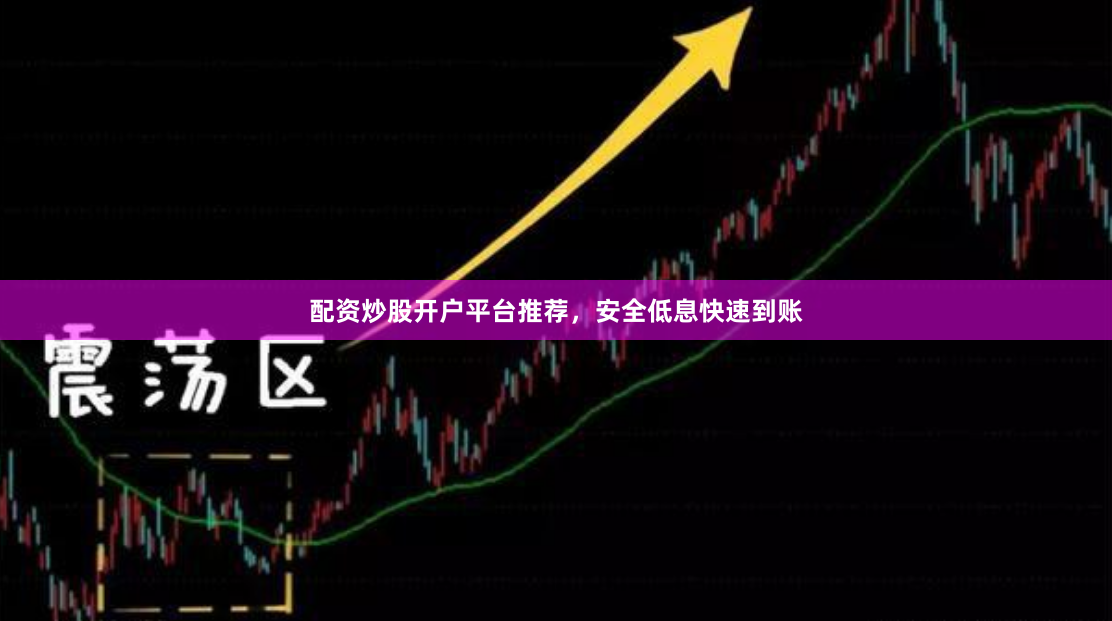 配资炒股开户平台推荐，安全低息快速到账