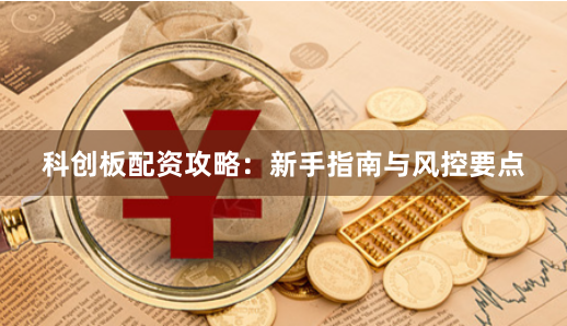 科创板配资攻略：新手指南与风控要点