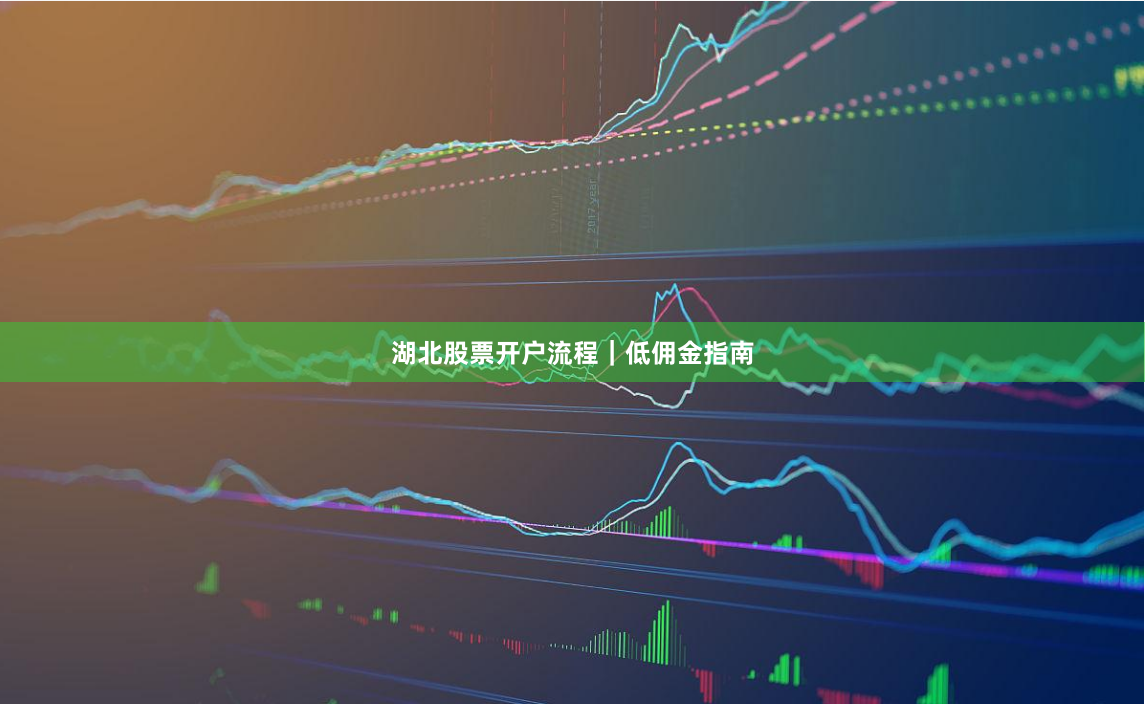 湖北股票开户流程｜低佣金指南