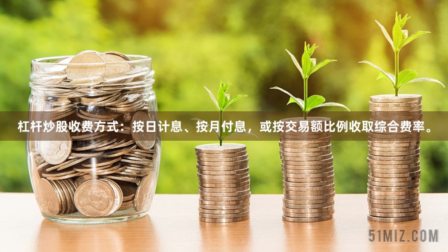 杠杆炒股收费方式：按日计息、按月付息，或按交易额比例收取综合费率。