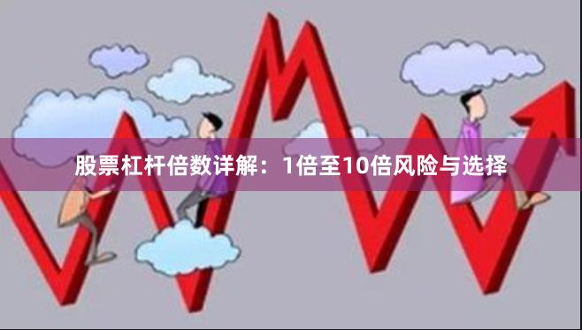 股票杠杆倍数详解：1倍至10倍风险与选择