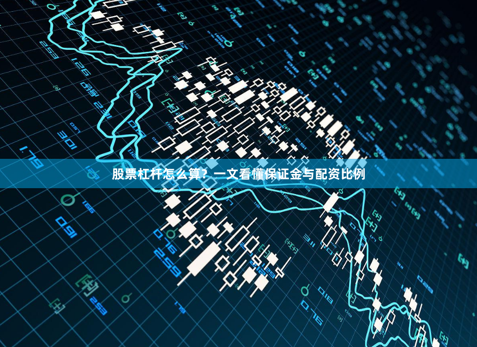 股票杠杆怎么算？一文看懂保证金与配资比例