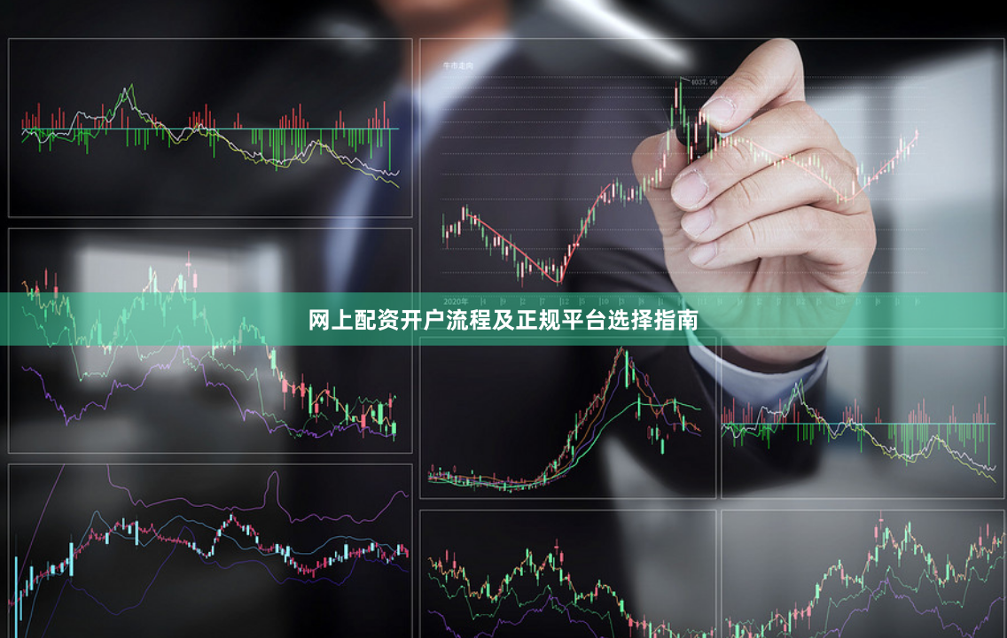 网上配资开户流程及正规平台选择指南