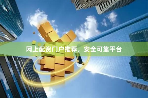 网上配资门户推荐，安全可靠平台