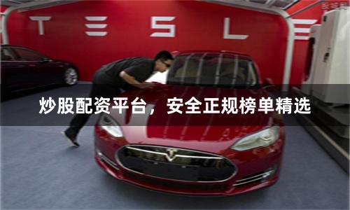 炒股配资平台，安全正规榜单精选